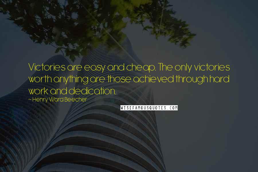 Henry Ward Beecher Quotes: Victories are easy and cheap. The only victories worth anything are those achieved through hard work and dedication.