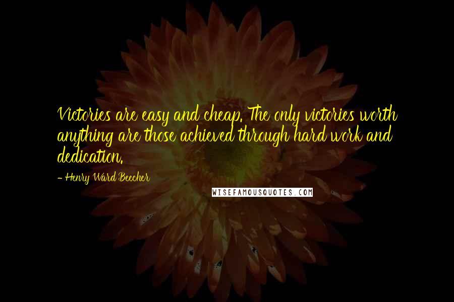 Henry Ward Beecher Quotes: Victories are easy and cheap. The only victories worth anything are those achieved through hard work and dedication.