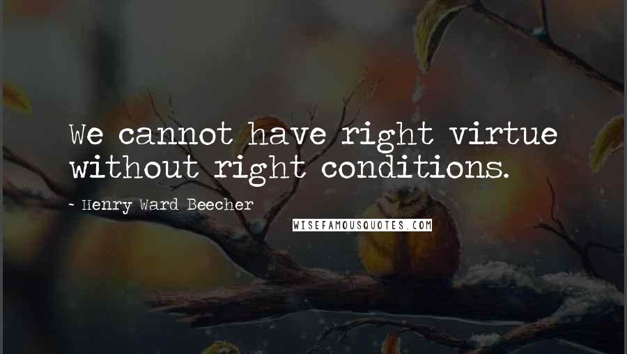 Henry Ward Beecher Quotes: We cannot have right virtue without right conditions.