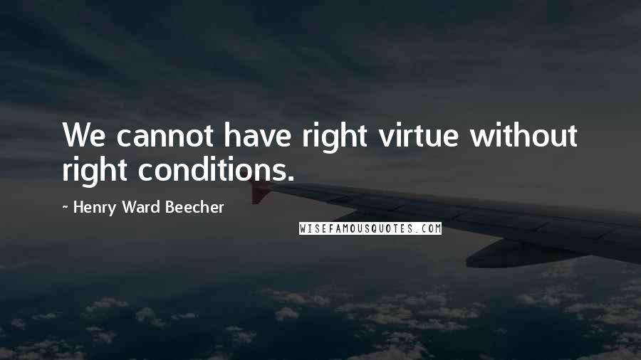 Henry Ward Beecher Quotes: We cannot have right virtue without right conditions.