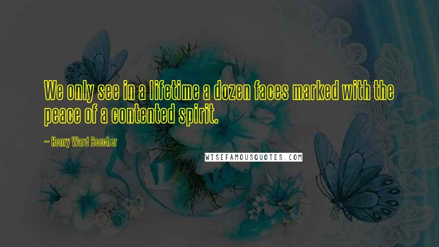 Henry Ward Beecher Quotes: We only see in a lifetime a dozen faces marked with the peace of a contented spirit.