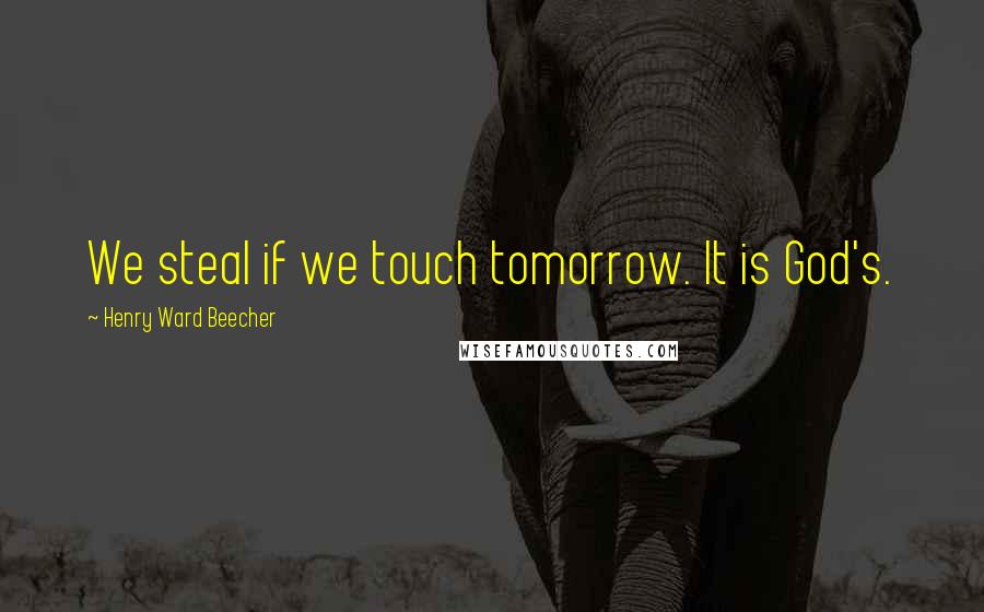 Henry Ward Beecher Quotes: We steal if we touch tomorrow. It is God's.