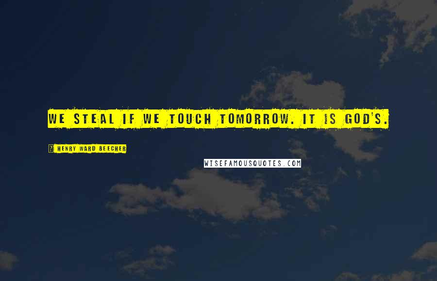 Henry Ward Beecher Quotes: We steal if we touch tomorrow. It is God's.