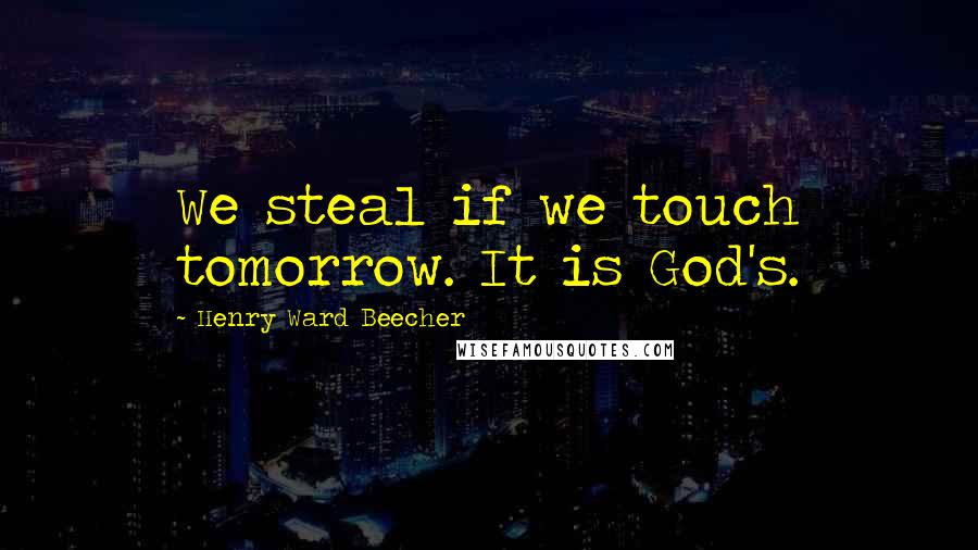Henry Ward Beecher Quotes: We steal if we touch tomorrow. It is God's.
