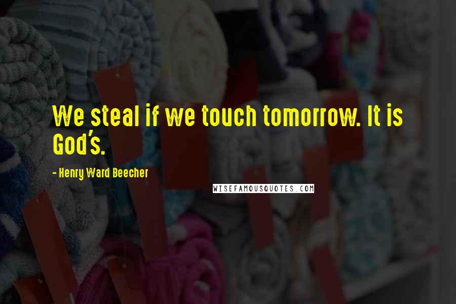 Henry Ward Beecher Quotes: We steal if we touch tomorrow. It is God's.