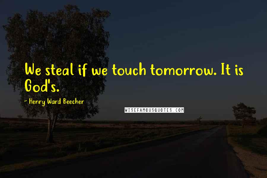 Henry Ward Beecher Quotes: We steal if we touch tomorrow. It is God's.