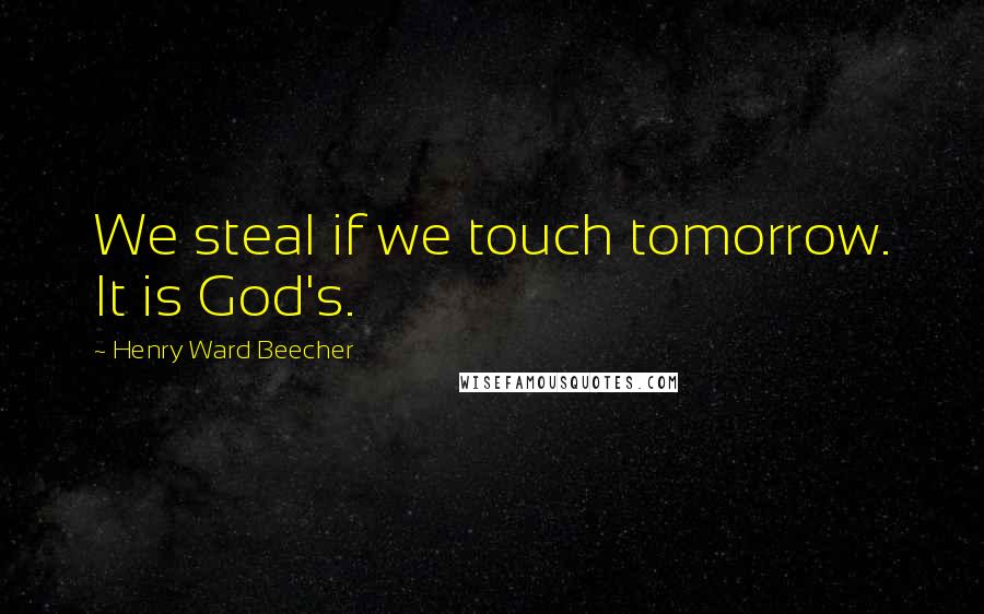 Henry Ward Beecher Quotes: We steal if we touch tomorrow. It is God's.