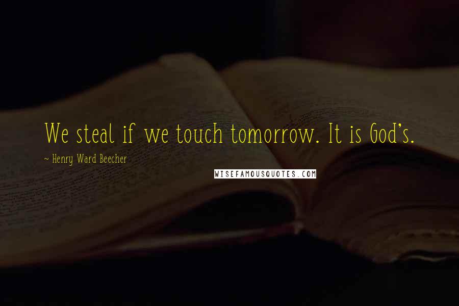 Henry Ward Beecher Quotes: We steal if we touch tomorrow. It is God's.