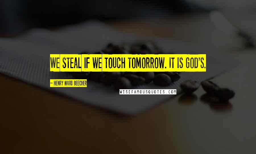 Henry Ward Beecher Quotes: We steal if we touch tomorrow. It is God's.