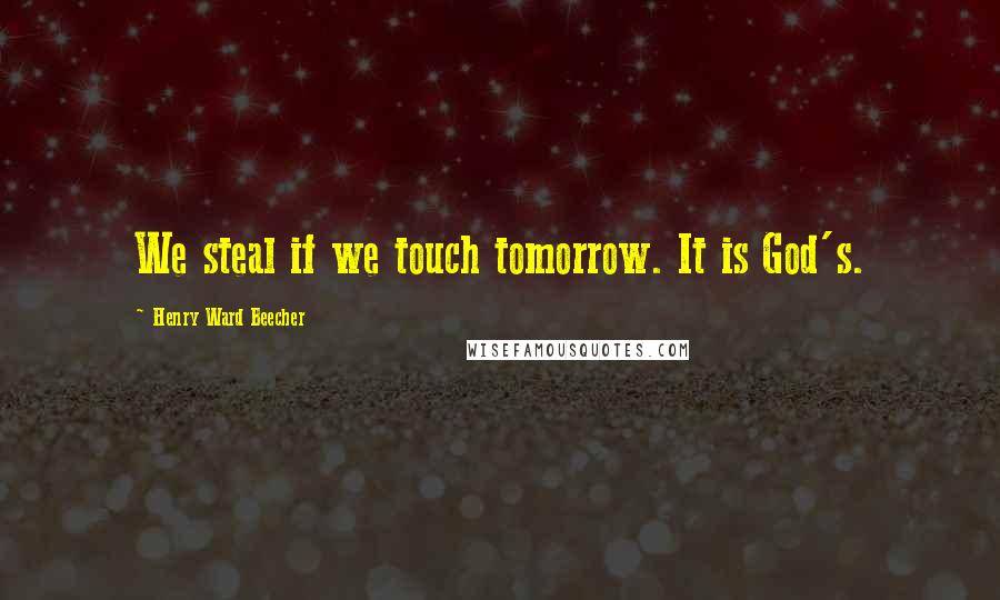 Henry Ward Beecher Quotes: We steal if we touch tomorrow. It is God's.