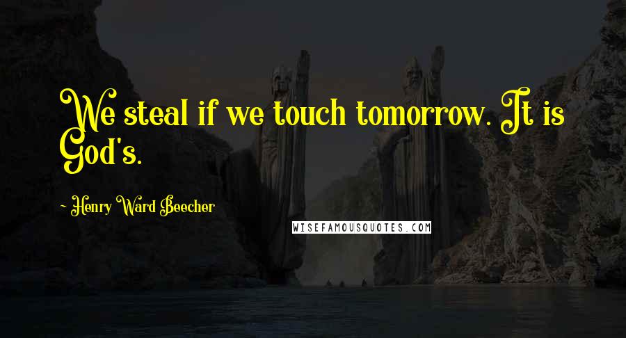 Henry Ward Beecher Quotes: We steal if we touch tomorrow. It is God's.