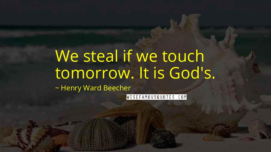 Henry Ward Beecher Quotes: We steal if we touch tomorrow. It is God's.