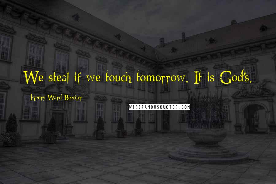 Henry Ward Beecher Quotes: We steal if we touch tomorrow. It is God's.