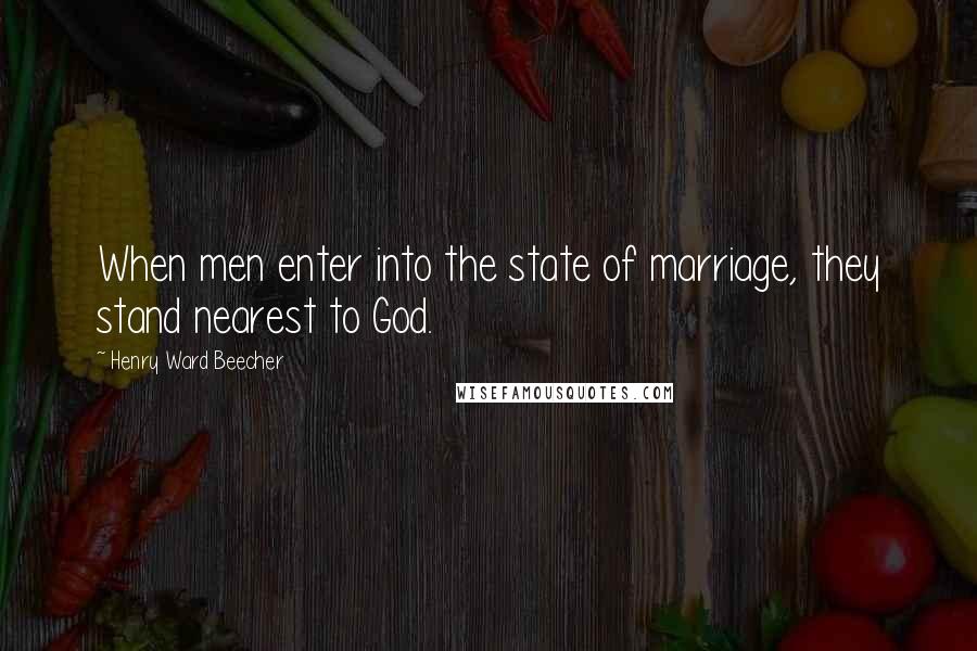 Henry Ward Beecher Quotes: When men enter into the state of marriage, they stand nearest to God.