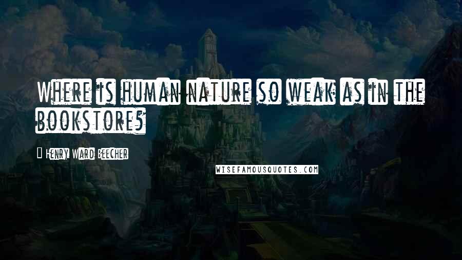 Henry Ward Beecher Quotes: Where is human nature so weak as in the bookstore?