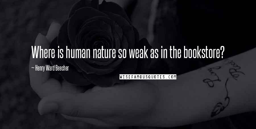 Henry Ward Beecher Quotes: Where is human nature so weak as in the bookstore?