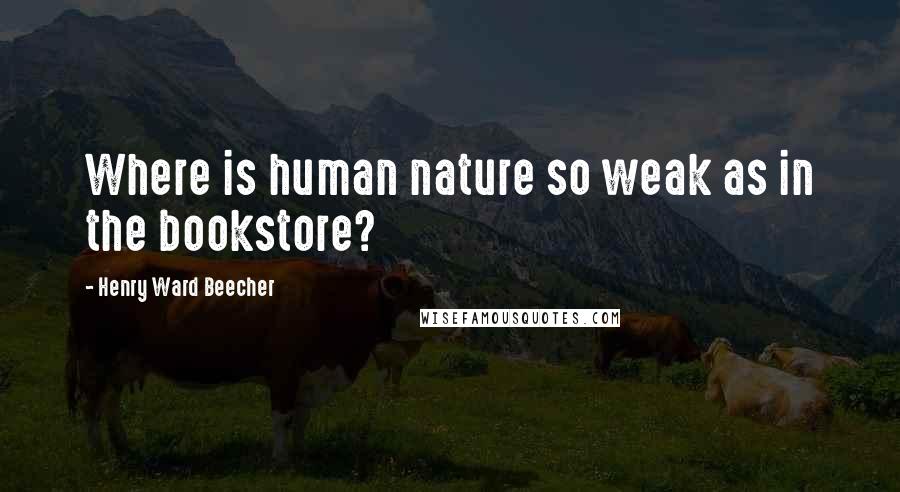 Henry Ward Beecher Quotes: Where is human nature so weak as in the bookstore?