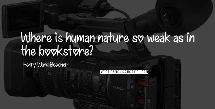 Henry Ward Beecher Quotes: Where is human nature so weak as in the bookstore?