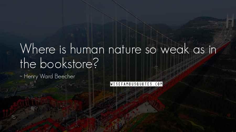 Henry Ward Beecher Quotes: Where is human nature so weak as in the bookstore?