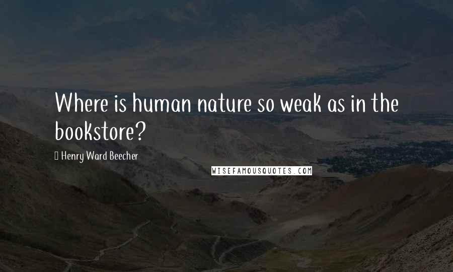 Henry Ward Beecher Quotes: Where is human nature so weak as in the bookstore?