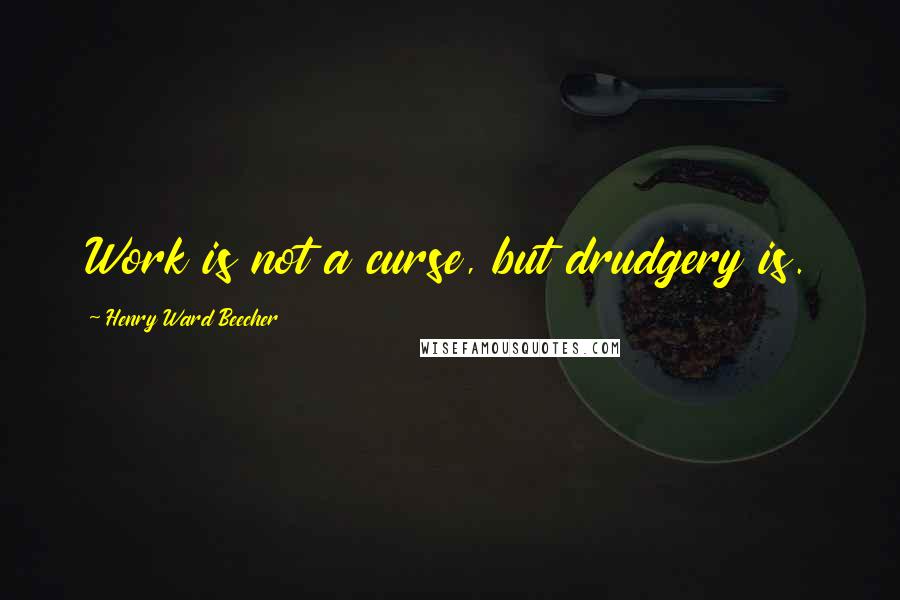 Henry Ward Beecher Quotes: Work is not a curse, but drudgery is.