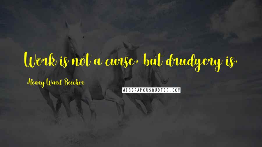 Henry Ward Beecher Quotes: Work is not a curse, but drudgery is.