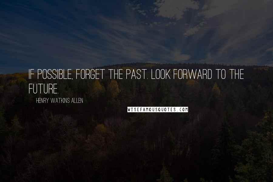 Henry Watkins Allen Quotes: If possible, forget the past. Look forward to the future.