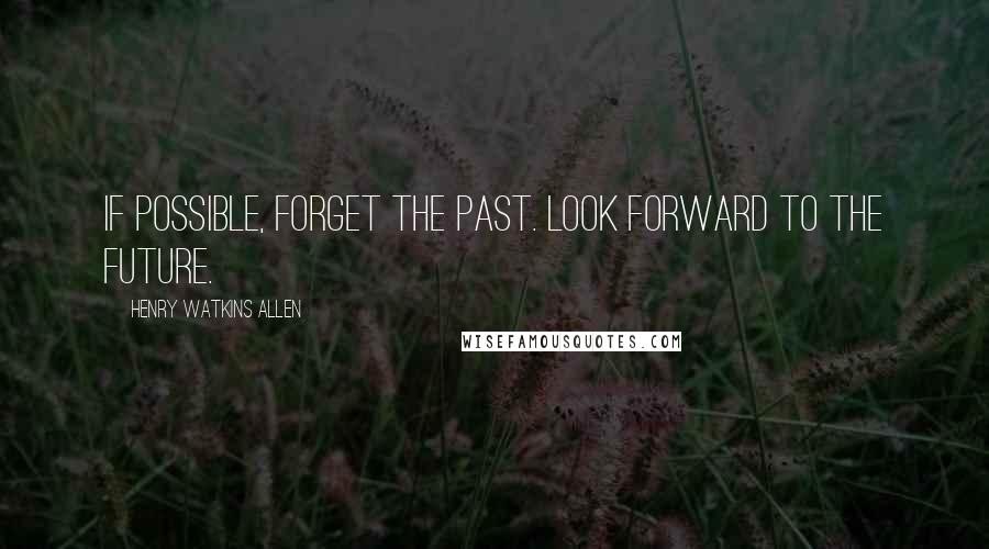 Henry Watkins Allen Quotes: If possible, forget the past. Look forward to the future.