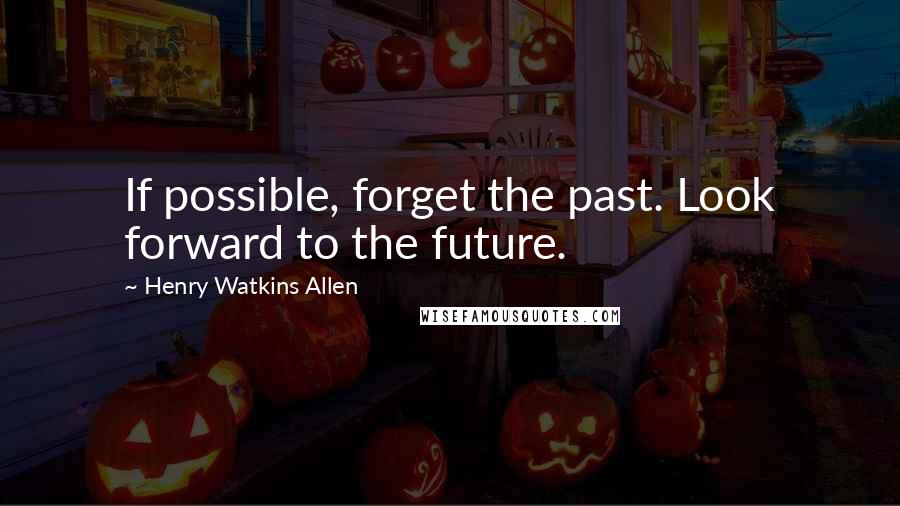 Henry Watkins Allen Quotes: If possible, forget the past. Look forward to the future.