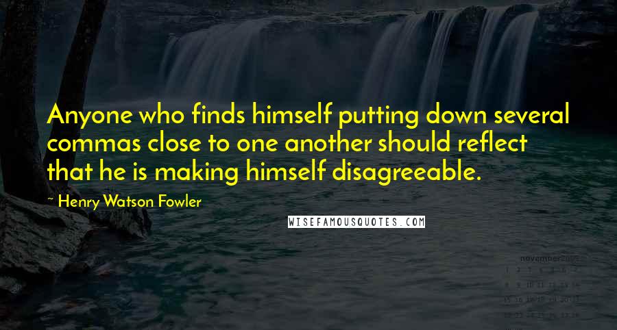 Henry Watson Fowler Quotes: Anyone who finds himself putting down several commas close to one another should reflect that he is making himself disagreeable.