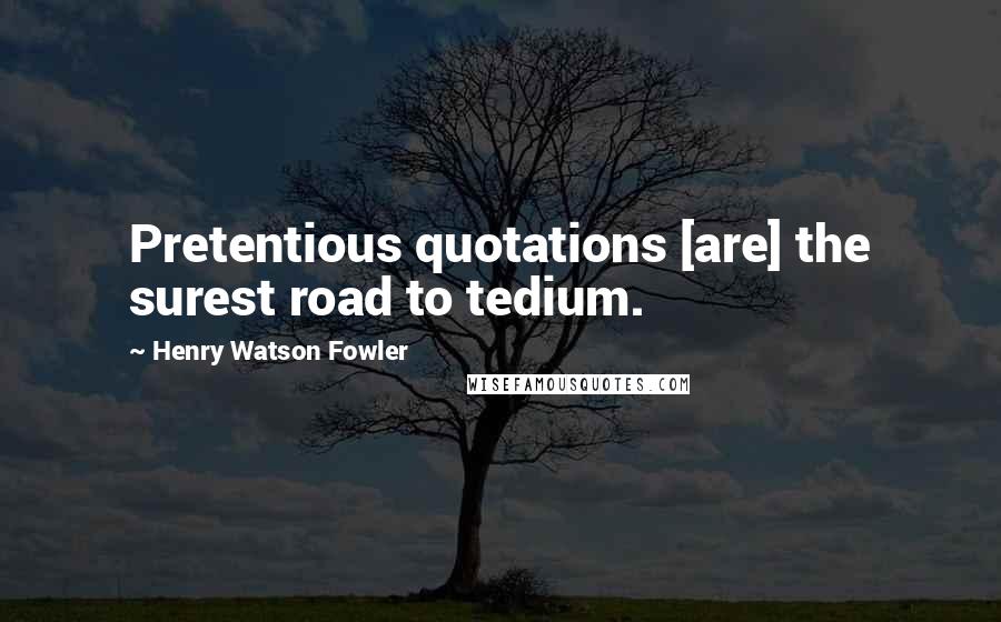 Henry Watson Fowler Quotes: Pretentious quotations [are] the surest road to tedium.