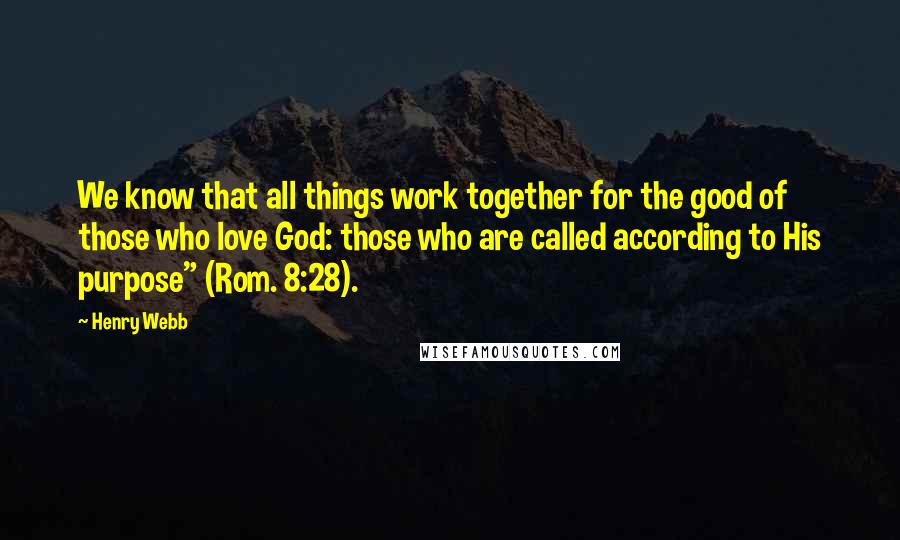 Henry Webb Quotes: We know that all things work together for the good of those who love God: those who are called according to His purpose" (Rom. 8:28).