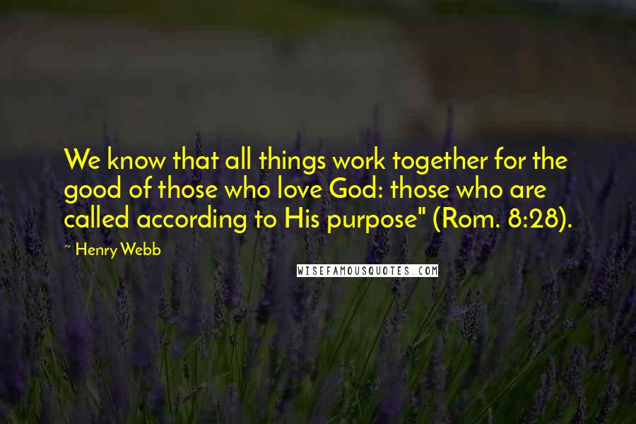 Henry Webb Quotes: We know that all things work together for the good of those who love God: those who are called according to His purpose" (Rom. 8:28).