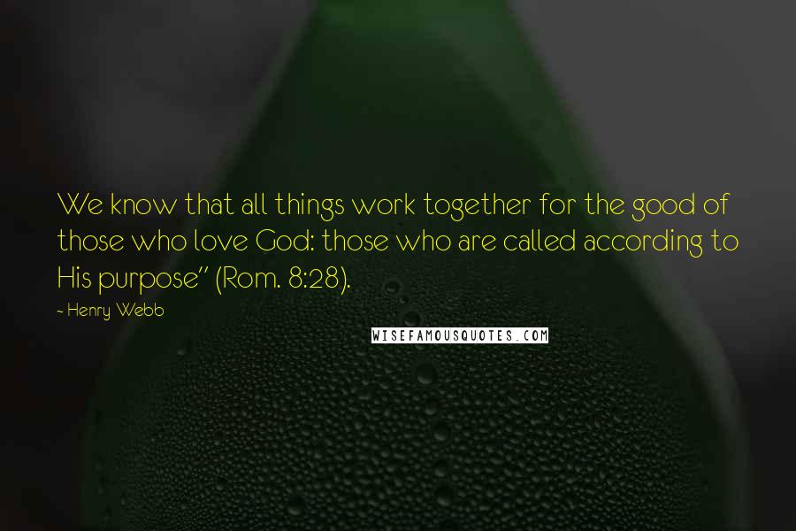 Henry Webb Quotes: We know that all things work together for the good of those who love God: those who are called according to His purpose" (Rom. 8:28).