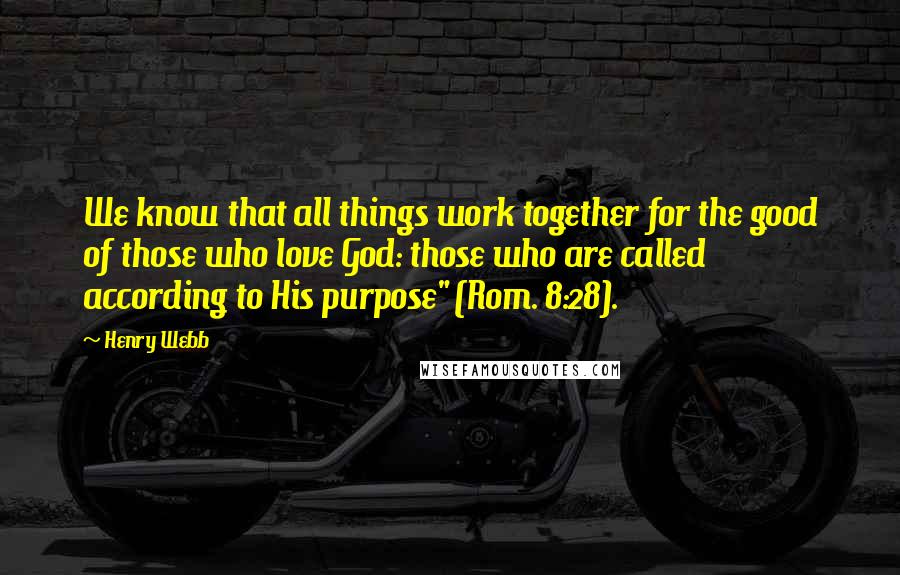 Henry Webb Quotes: We know that all things work together for the good of those who love God: those who are called according to His purpose" (Rom. 8:28).