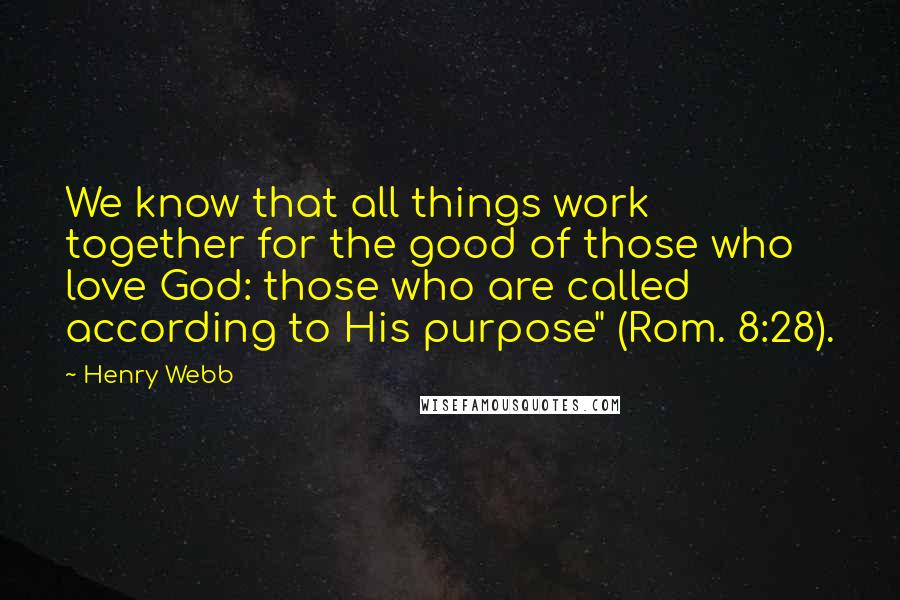 Henry Webb Quotes: We know that all things work together for the good of those who love God: those who are called according to His purpose" (Rom. 8:28).