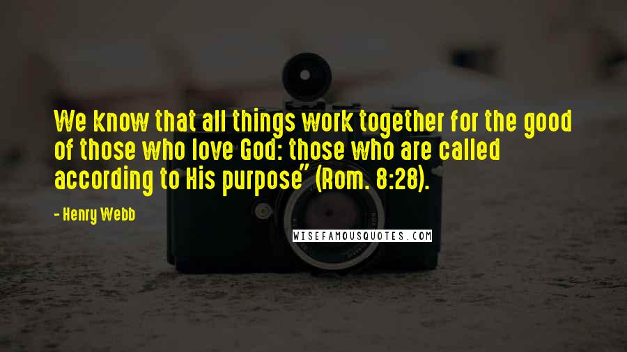 Henry Webb Quotes: We know that all things work together for the good of those who love God: those who are called according to His purpose" (Rom. 8:28).