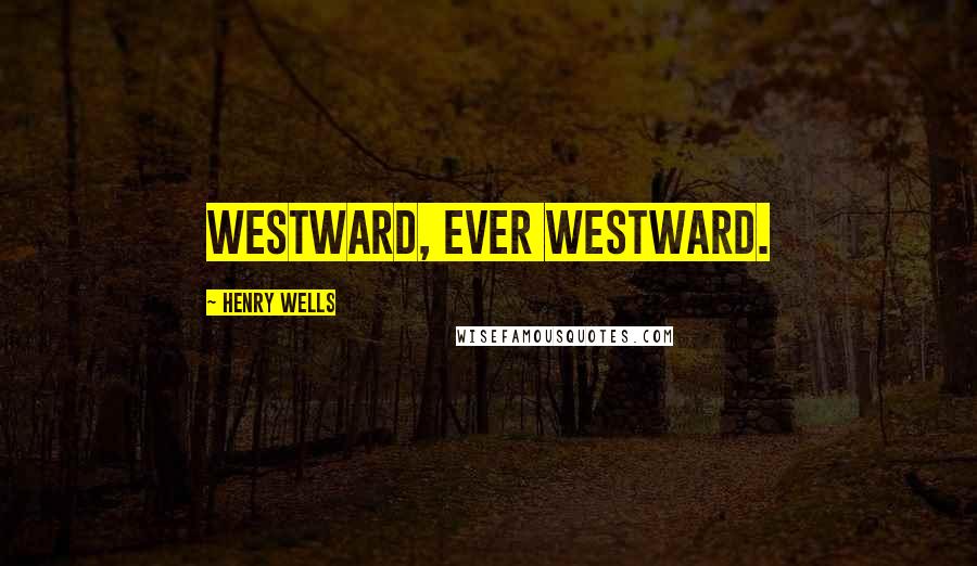 Henry Wells Quotes: Westward, ever westward.