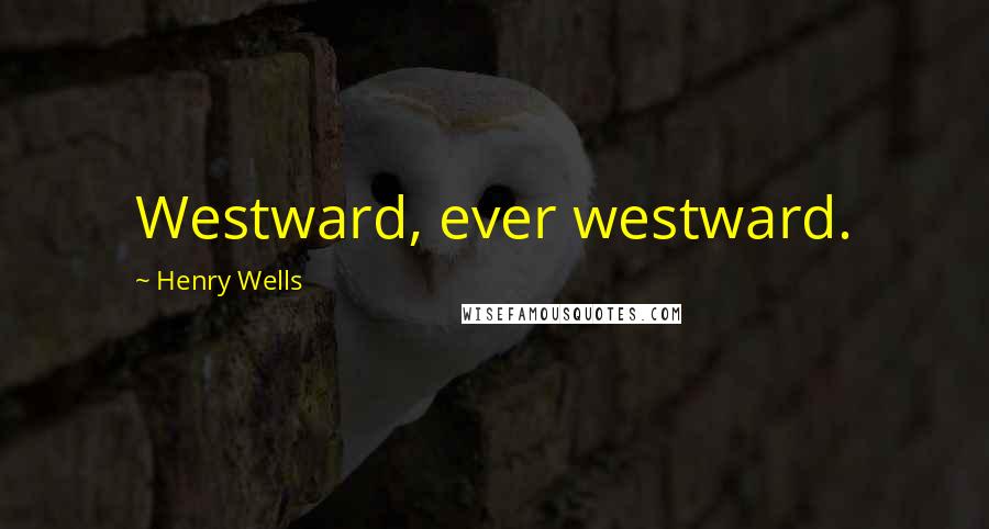 Henry Wells Quotes: Westward, ever westward.