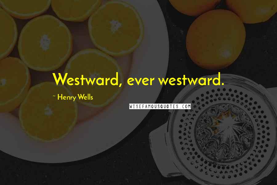 Henry Wells Quotes: Westward, ever westward.
