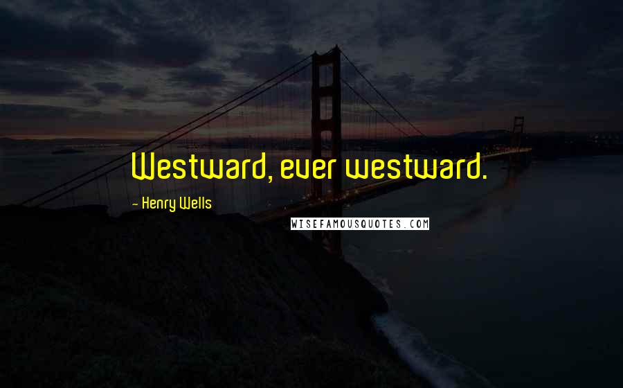 Henry Wells Quotes: Westward, ever westward.