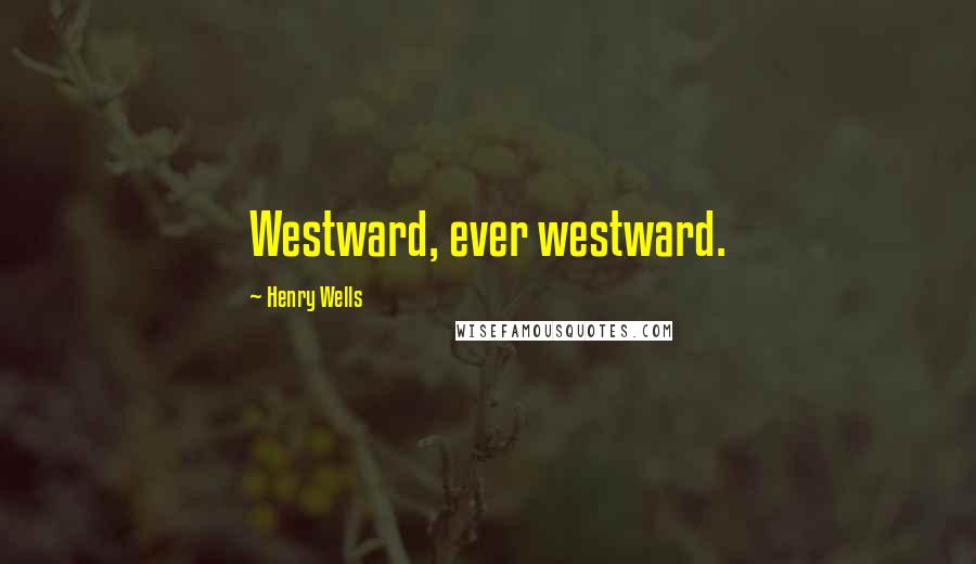 Henry Wells Quotes: Westward, ever westward.