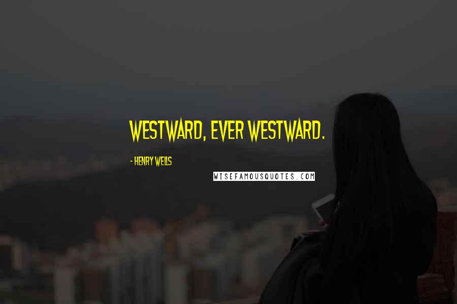 Henry Wells Quotes: Westward, ever westward.