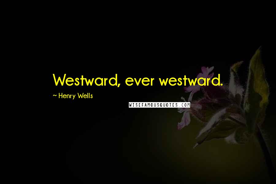 Henry Wells Quotes: Westward, ever westward.