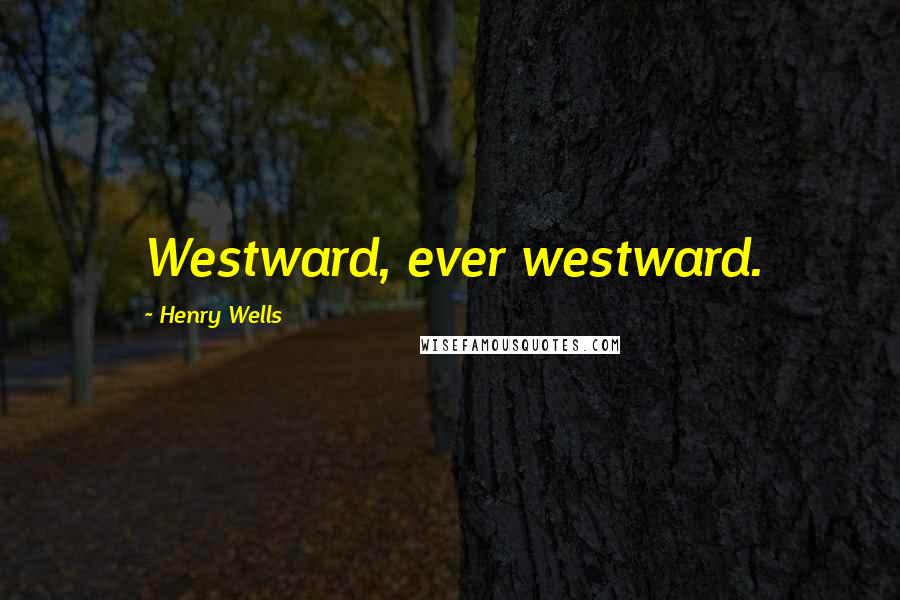 Henry Wells Quotes: Westward, ever westward.