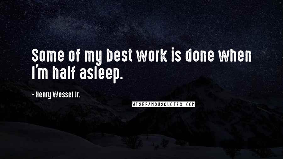 Henry Wessel Jr. Quotes: Some of my best work is done when I'm half asleep.