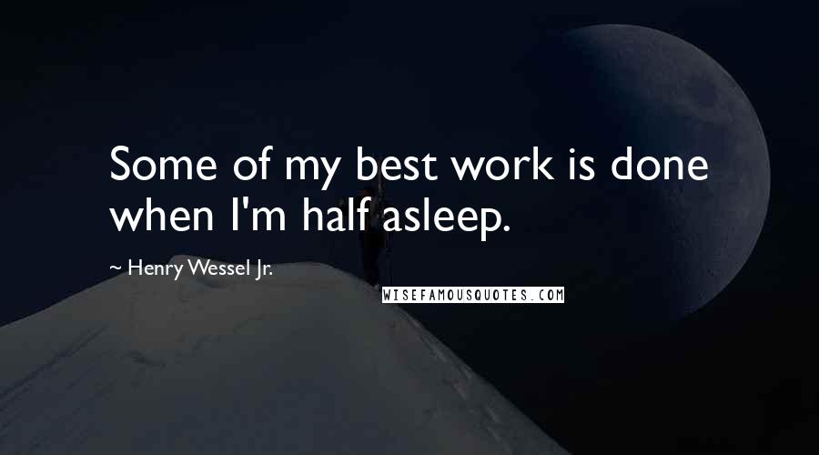 Henry Wessel Jr. Quotes: Some of my best work is done when I'm half asleep.