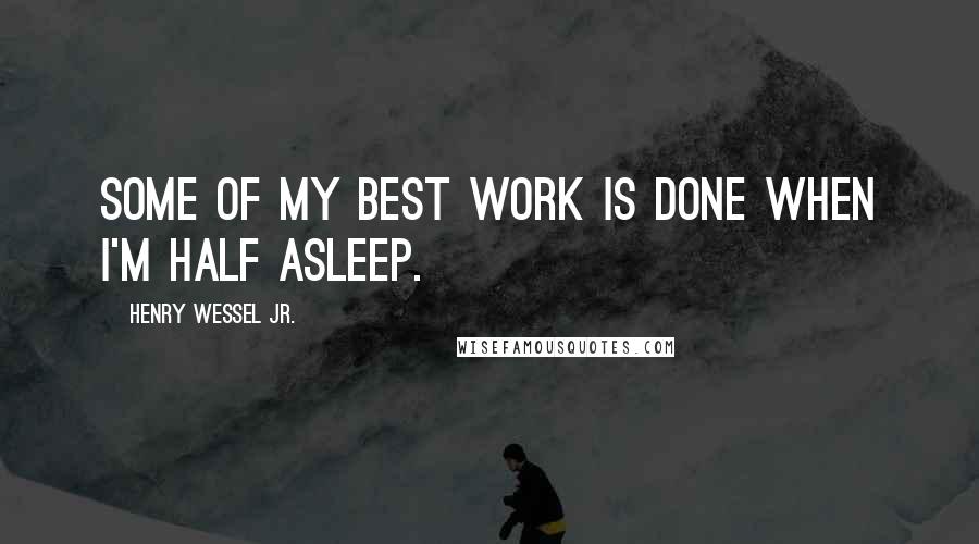 Henry Wessel Jr. Quotes: Some of my best work is done when I'm half asleep.