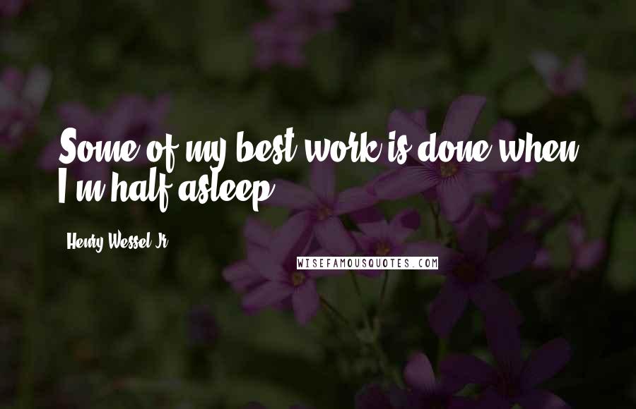 Henry Wessel Jr. Quotes: Some of my best work is done when I'm half asleep.