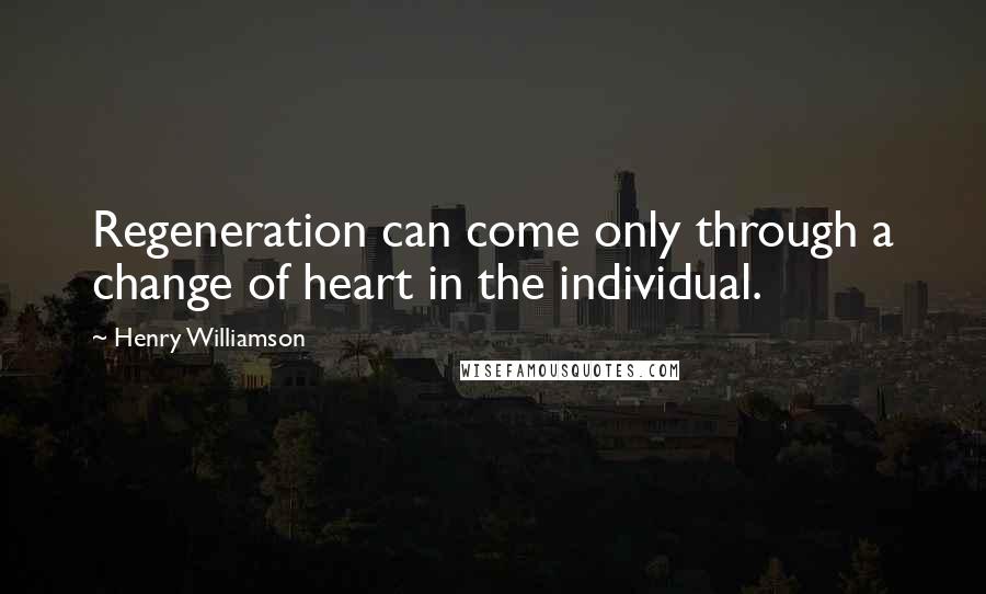 Henry Williamson Quotes: Regeneration can come only through a change of heart in the individual.